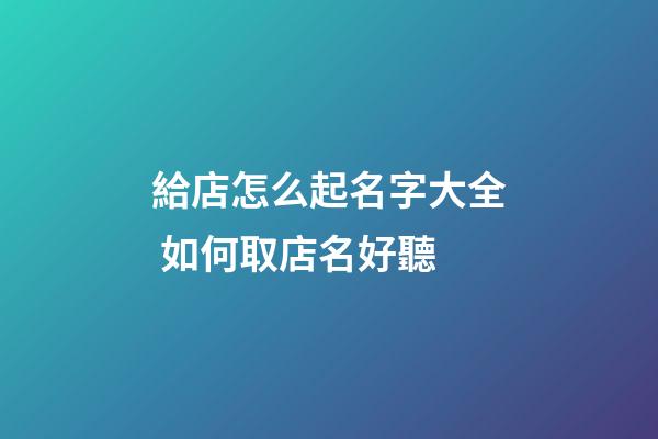 給店怎么起名字大全 如何取店名好聽-第1張-店鋪起名-玄機派